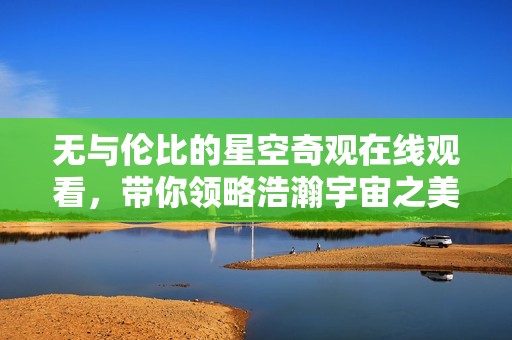 无与伦比的星空奇观在线观看，带你领略浩瀚宇宙之美