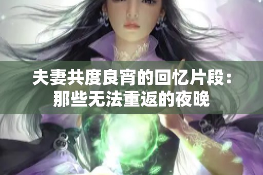 夫妻共度良宵的回忆片段：那些无法重返的夜晚