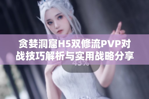 贪婪洞窟H5双修流PVP对战技巧解析与实用战略分享