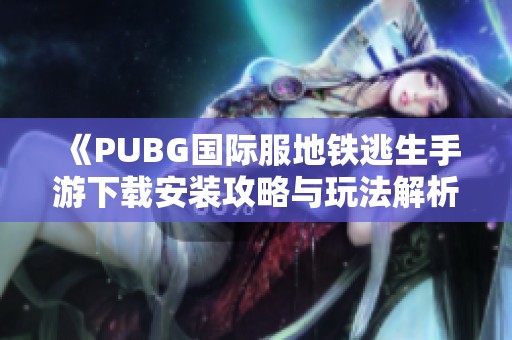 《PUBG国际服地铁逃生手游下载安装攻略与玩法解析》