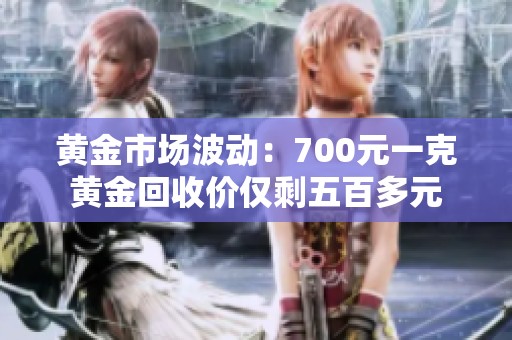 黄金市场波动：700元一克黄金回收价仅剩五百多元