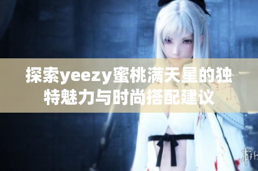 探索yeezy蜜桃满天星的独特魅力与时尚搭配建议