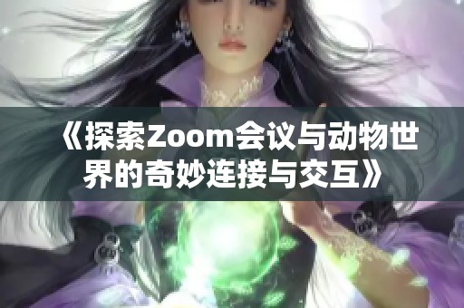 《探索Zoom会议与动物世界的奇妙连接与交互》