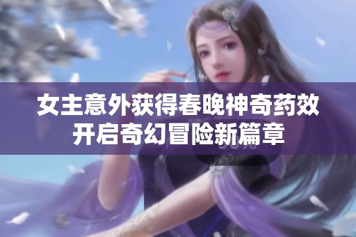 女主意外获得春晚神奇药效开启奇幻冒险新篇章