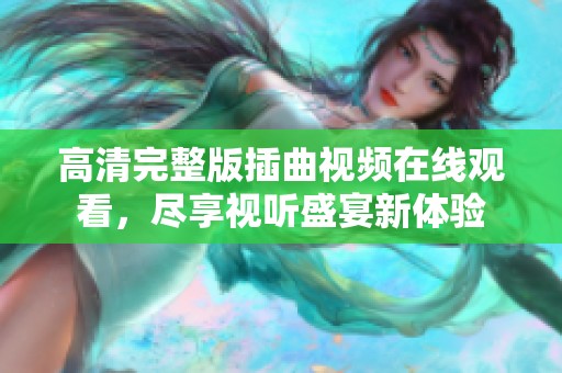 高清完整版插曲视频在线观看，尽享视听盛宴新体验