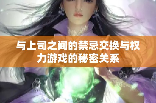 与上司之间的禁忌交换与权力游戏的秘密关系