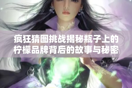 疯狂猜图挑战揭秘瓶子上的柠檬品牌背后的故事与秘密