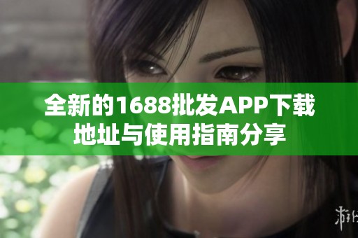 全新的1688批发APP下载地址与使用指南分享