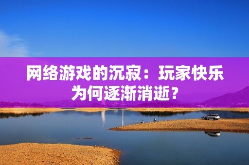 网络游戏的沉寂：玩家快乐为何逐渐消逝？