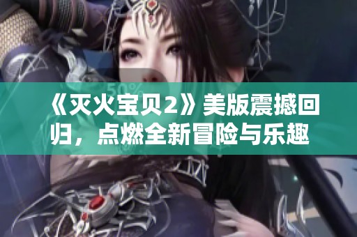 《灭火宝贝2》美版震撼回归，点燃全新冒险与乐趣