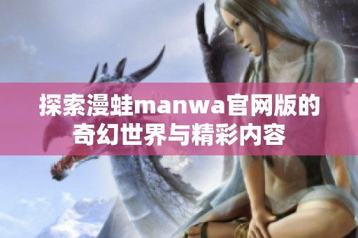 探索漫蛙manwa官网版的奇幻世界与精彩内容