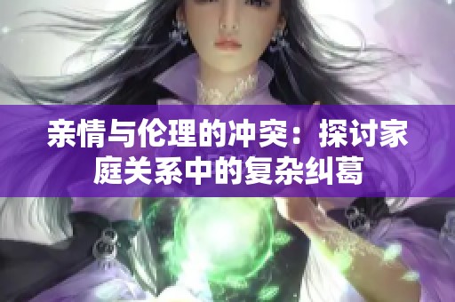 亲情与伦理的冲突：探讨家庭关系中的复杂纠葛