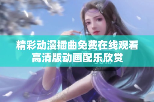 精彩动漫插曲免费在线观看高清版动画配乐欣赏