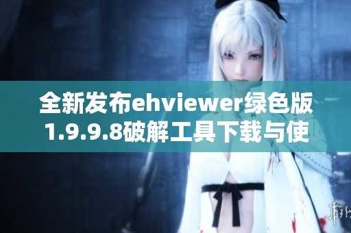 全新发布ehviewer绿色版1.9.9.8破解工具下载与使用指南