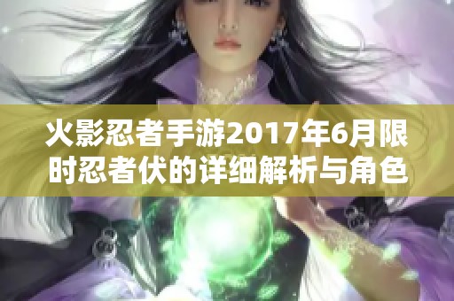 火影忍者手游2017年6月限时忍者伏的详细解析与角色特色介绍