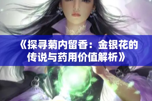 《探寻菊内留香：金银花的传说与药用价值解析》