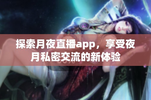 探索月夜直播app，享受夜月私密交流的新体验