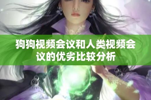 狗狗视频会议和人类视频会议的优劣比较分析