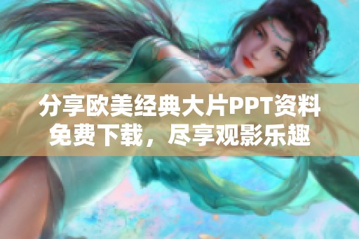 分享欧美经典大片PPT资料免费下载，尽享观影乐趣