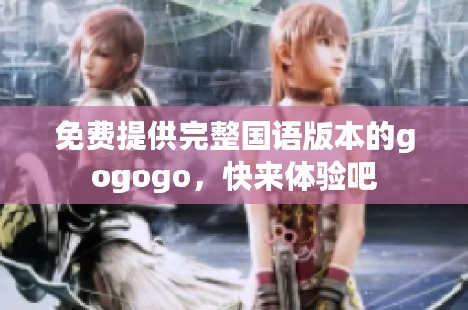 免费提供完整国语版本的gogogo，快来体验吧