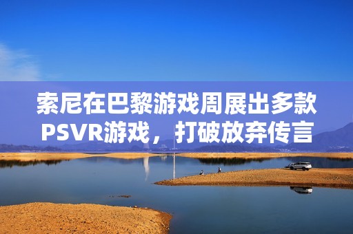 索尼在巴黎游戏周展出多款PSVR游戏，打破放弃传言