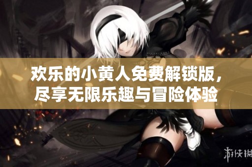 欢乐的小黄人免费解锁版，尽享无限乐趣与冒险体验