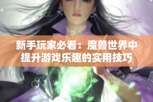 新手玩家必看：魔兽世界中提升游戏乐趣的实用技巧