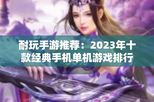 耐玩手游推荐：2023年十款经典手机单机游戏排行