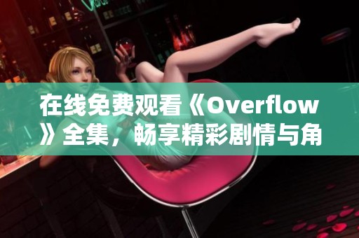 在线免费观看《Overflow》全集，畅享精彩剧情与角色发展