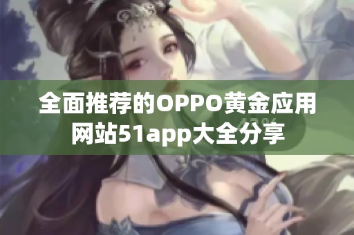 全面推荐的OPPO黄金应用网站51app大全分享