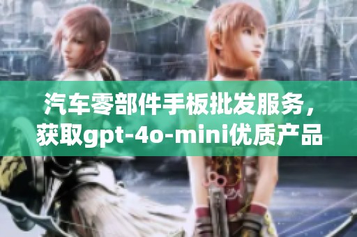 汽车零部件手板批发服务，获取gpt-4o-mini优质产品