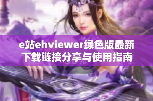 e站ehviewer绿色版最新下载链接分享与使用指南