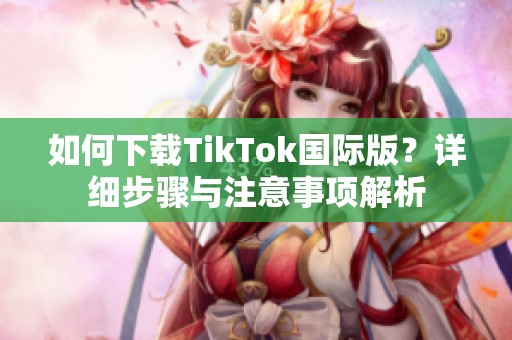 如何下载TikTok国际版？详细步骤与注意事项解析