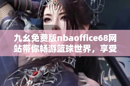 九幺免费版nbaoffice68网站带你畅游篮球世界，享受精彩赛事直播