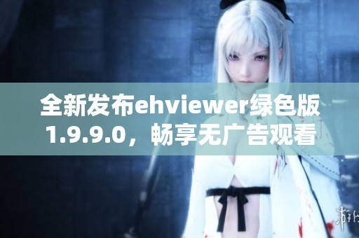 全新发布ehviewer绿色版1.9.9.0，畅享无广告观看体验