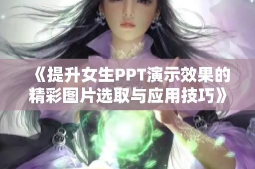 《提升女生PPT演示效果的精彩图片选取与应用技巧》