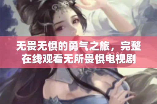 无畏无惧的勇气之旅，完整在线观看无所畏惧电视剧