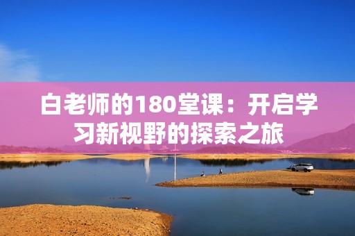 白老师的180堂课：开启学习新视野的探索之旅