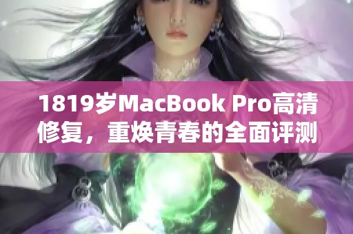 1819岁MacBook Pro高清修复，重焕青春的全面评测与使用体验