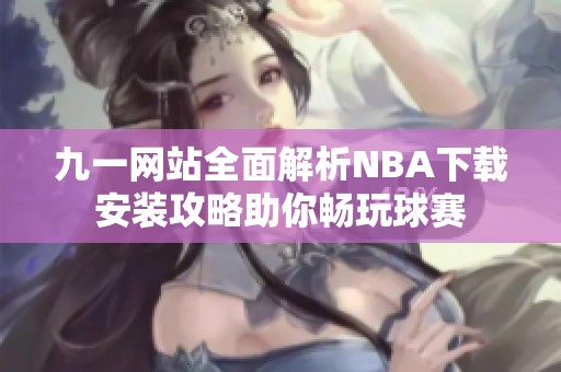 九一网站全面解析NBA下载安装攻略助你畅玩球赛