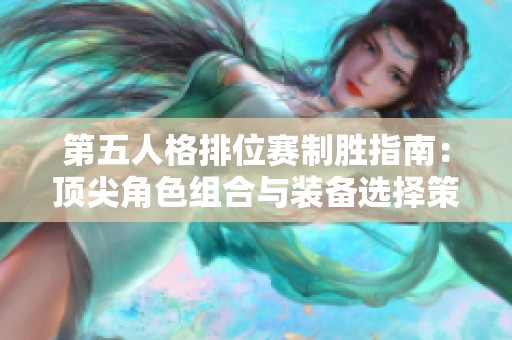 第五人格排位赛制胜指南：顶尖角色组合与装备选择策略