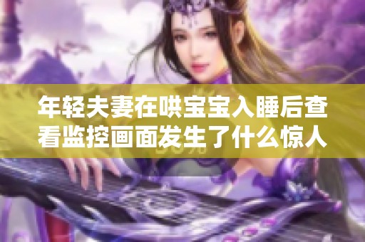 年轻夫妻在哄宝宝入睡后查看监控画面发生了什么惊人发现