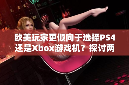 欧美玩家更倾向于选择PS4还是Xbox游戏机？探讨两者魅力所在