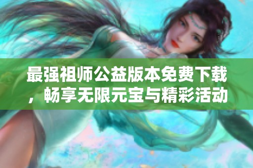 最强祖师公益版本免费下载，畅享无限元宝与精彩活动