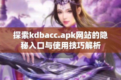 探索kdbacc.apk网站的隐秘入口与使用技巧解析