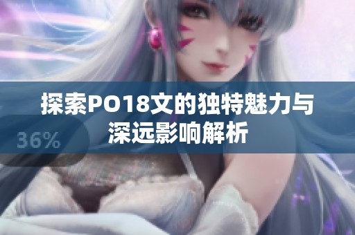 探索PO18文的独特魅力与深远影响解析