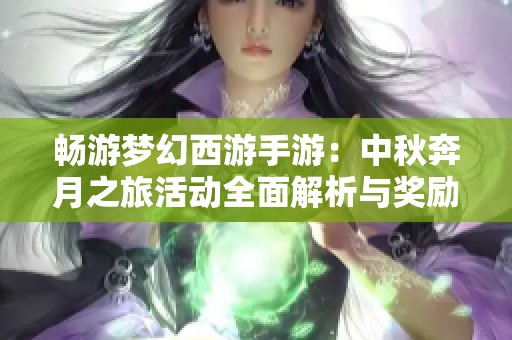 畅游梦幻西游手游：中秋奔月之旅活动全面解析与奖励揭秘