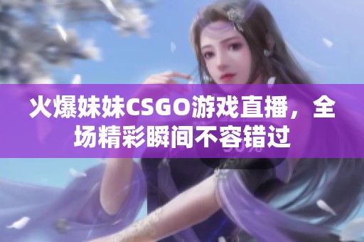 火爆妹妹CSGO游戏直播，全场精彩瞬间不容错过