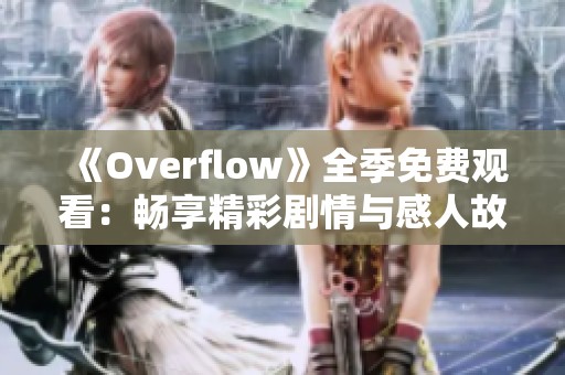 《Overflow》全季免费观看：畅享精彩剧情与感人故事