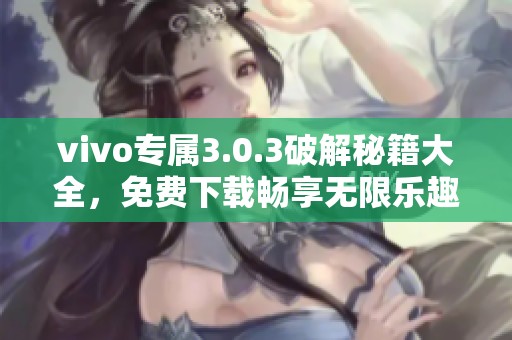 vivo专属3.0.3破解秘籍大全，免费下载畅享无限乐趣